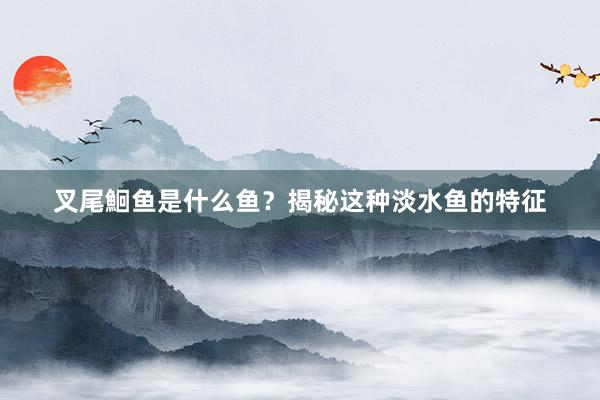 叉尾鮰鱼是什么鱼？揭秘这种淡水鱼的特征