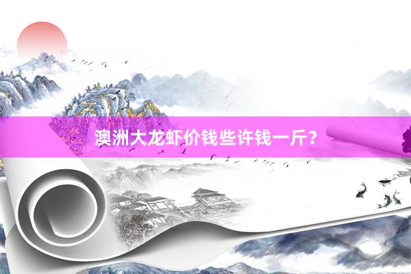 澳洲大龙虾价钱些许钱一斤？